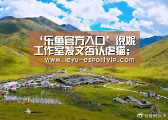 ‘乐鱼官方入口’倪妮工作室发文否认虐猫:纯属恶意造谣诽谤(图1) 乐鱼电竞赛事