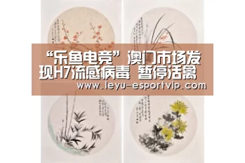 “乐鱼电竞”澳门市场发现H7流感病毒 暂停活禽交易(图1) 乐鱼官方入口